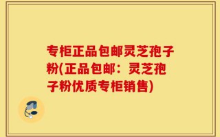 专柜正品包邮灵芝孢子粉(正品包邮：灵芝孢子粉优质专柜销售)