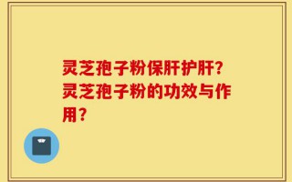 灵芝孢子粉保肝护肝？灵芝孢子粉的功效与作用？
