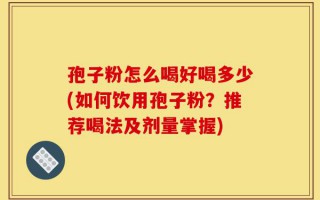 孢子粉怎么喝好喝多少(如何饮用孢子粉？推荐喝法及剂量掌握)