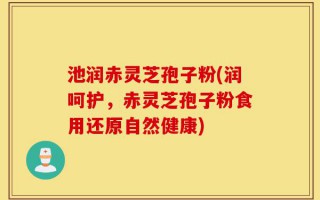池润赤灵芝孢子粉(润呵护，赤灵芝孢子粉食用还原自然健康)