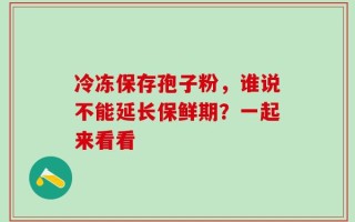 冷冻保存孢子粉，谁说不能延长保鲜期？一起来看看