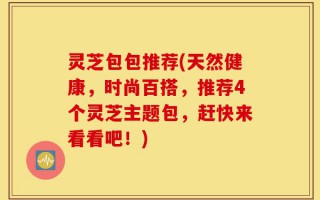 灵芝包包推荐(天然健康，时尚百搭，推荐4个灵芝主题包，赶快来看看吧！)