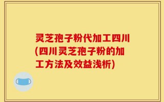 灵芝孢子粉代加工四川(四川灵芝孢子粉的加工方法及效益浅析)