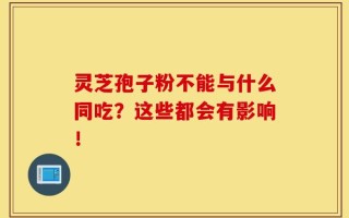 灵芝孢子粉不能与什么同吃？这些都会有影响！