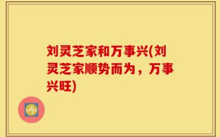 刘灵芝家和万事兴(刘灵芝家顺势而为，万事兴旺)