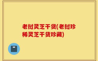 老挝灵芝干货(老挝珍稀灵芝干货珍藏)