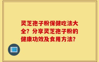 灵芝孢子粉保健吃法大全？分享灵芝孢子粉的健康功效及食用方法？