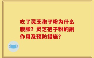 吃了灵芝孢子粉为什么腹胀？灵芝孢子粉的副作用及预防措施？