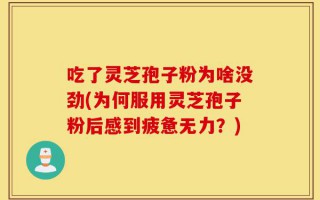 吃了灵芝孢子粉为啥没劲(为何服用灵芝孢子粉后感到疲惫无力？)