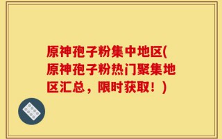 原神孢子粉集中地区(原神孢子粉热门聚集地区汇总，限时获取！)