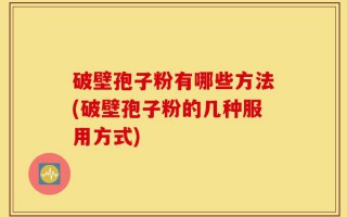 破壁孢子粉有哪些方法(破壁孢子粉的几种服用方式)