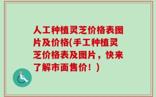 人工种植灵芝价格表图片及价格(手工种植灵芝价格表及图片，快来了解市面售价！)