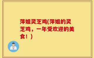 萍姐灵芝鸡(萍姐的灵芝鸡，一年受欢迎的美食！)