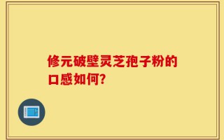 修元破壁灵芝孢子粉的口感如何？