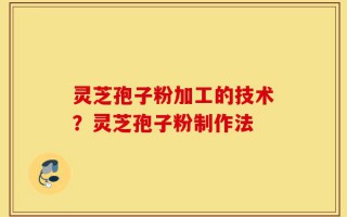 灵芝孢子粉加工的技术？灵芝孢子粉制作法