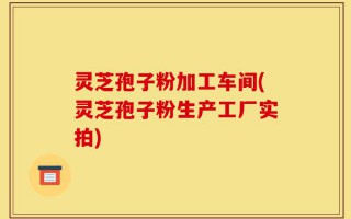 灵芝孢子粉加工车间(灵芝孢子粉生产工厂实拍)