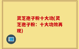 灵芝孢子粉十大功(灵芝孢子粉：十大功效再现)