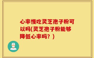 心率慢吃灵芝孢子粉可以吗(灵芝孢子粉能够降低心率吗？)