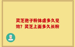 灵芝孢子粉体虚多久见效？灵芝上面多久长粉