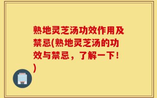 熟地灵芝汤功效作用及禁忌(熟地灵芝汤的功效与禁忌，了解一下！)