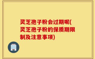 灵芝孢子粉会过期呢(灵芝孢子粉的保质期限制及注意事项)