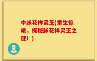 中脉花样灵芝(重生惊艳，探秘脉花样灵芝之谜！)