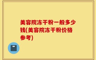 美容院冻干粉一般多少钱(美容院冻干粉价格参考)