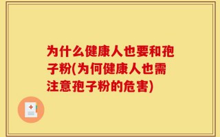 为什么健康人也要和孢子粉(为何健康人也需注意孢子粉的危害)