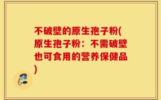 不破壁的原生孢子粉(原生孢子粉：不需破壁也可食用的营养保健品)