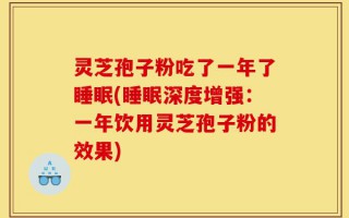 灵芝孢子粉吃了一年了睡眠(睡眠深度增强：一年饮用灵芝孢子粉的效果)