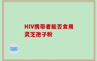 HIV携带者能否食用灵芝孢子粉