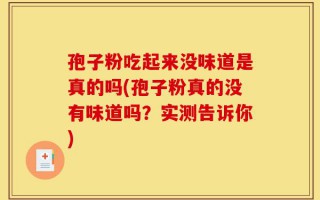 孢子粉吃起来没味道是真的吗(孢子粉真的没有味道吗？实测告诉你)