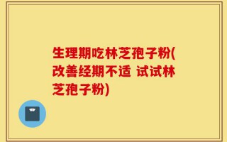 生理期吃林芝孢子粉(改善经期不适 试试林芝孢子粉)