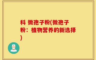 科 微孢子粉(微孢子粉：植物营养的新选择)