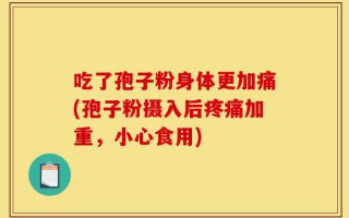 吃了孢子粉身体更加痛(孢子粉摄入后疼痛加重，小心食用)