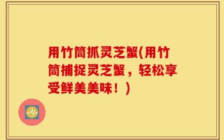 用竹筒抓灵芝蟹(用竹筒捕捉灵芝蟹，轻松享受鲜美美味！)
