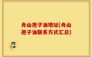 舟山孢子油地址(舟山孢子油联系方式汇总)