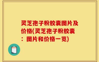 灵芝孢子粉胶囊图片及价格(灵芝孢子粉胶囊：图片和价格一览)