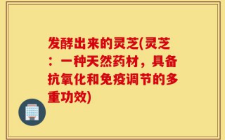 发酵出来的灵芝(灵芝：一种天然药材，具备抗氧化和免疫调节的多重功效)