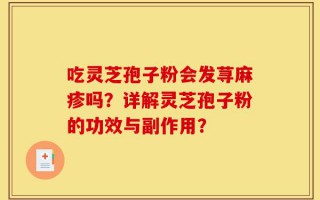 吃灵芝孢子粉会发荨麻疹吗？详解灵芝孢子粉的功效与副作用？