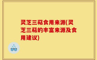 灵芝三萜食用来源(灵芝三萜的丰富来源及食用建议)