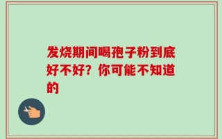发烧期间喝孢子粉到底好不好？你可能不知道的
