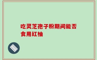 吃灵芝孢子粉期间能否食用红柚