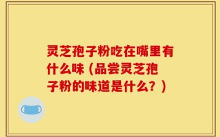 灵芝孢子粉吃在嘴里有什么味 (品尝灵芝孢子粉的味道是什么？)