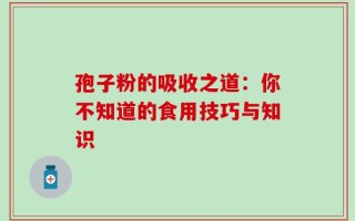 孢子粉的吸收之道：你不知道的食用技巧与知识