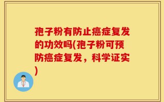 孢子粉有防止癌症复发的功效吗(孢子粉可预防癌症复发，科学证实)