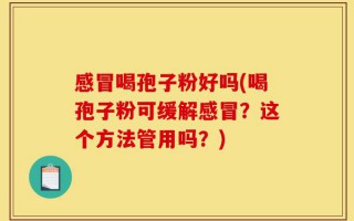 感冒喝孢子粉好吗(喝孢子粉可缓解感冒？这个方法管用吗？)