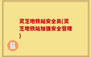灵芝地铁站安全员(灵芝地铁站加强安全管理)