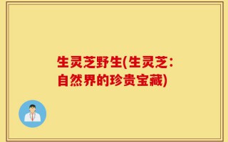 生灵芝野生(生灵芝：自然界的珍贵宝藏)