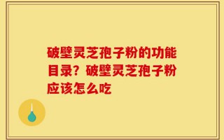 破壁灵芝孢子粉的功能目录？破壁灵芝孢子粉应该怎么吃